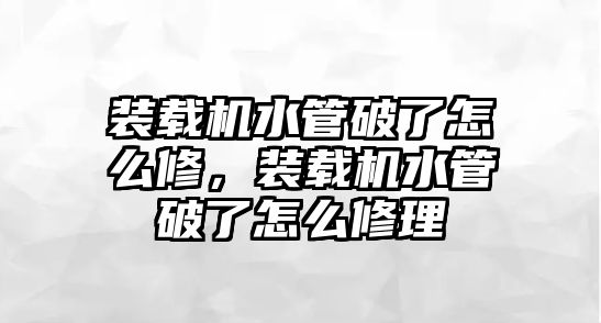 裝載機水管破了怎么修，裝載機水管破了怎么修理