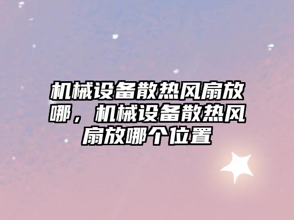 機械設(shè)備散熱風扇放哪，機械設(shè)備散熱風扇放哪個位置