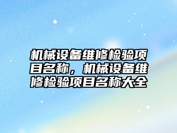 機械設備維修檢驗項目名稱，機械設備維修檢驗項目名稱大全