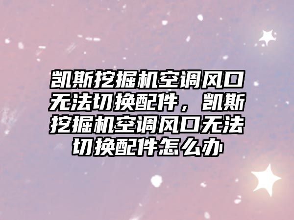 凱斯挖掘機空調風口無法切換配件，凱斯挖掘機空調風口無法切換配件怎么辦