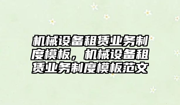 機械設(shè)備租賃業(yè)務(wù)制度模板，機械設(shè)備租賃業(yè)務(wù)制度模板范文