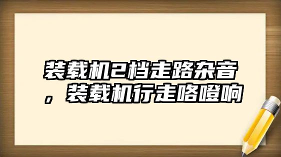 裝載機(jī)2檔走路雜音，裝載機(jī)行走咯噔響