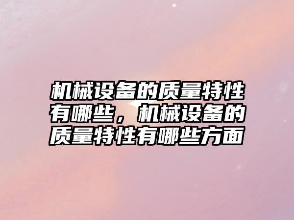 機械設備的質(zhì)量特性有哪些，機械設備的質(zhì)量特性有哪些方面