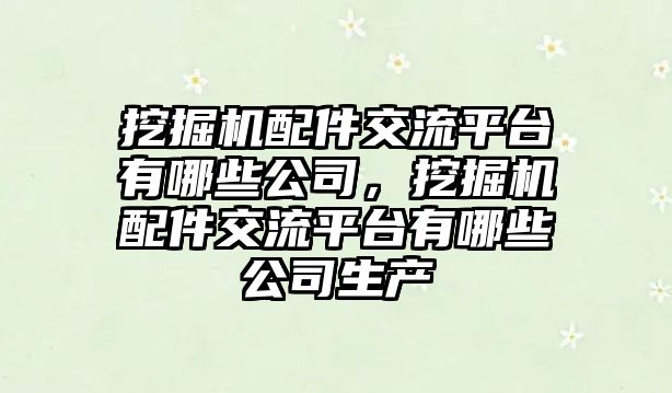 挖掘機配件交流平臺有哪些公司，挖掘機配件交流平臺有哪些公司生產(chǎn)