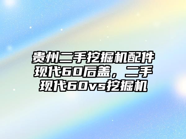 貴州二手挖掘機(jī)配件現(xiàn)代60后蓋，二手現(xiàn)代60vs挖掘機(jī)