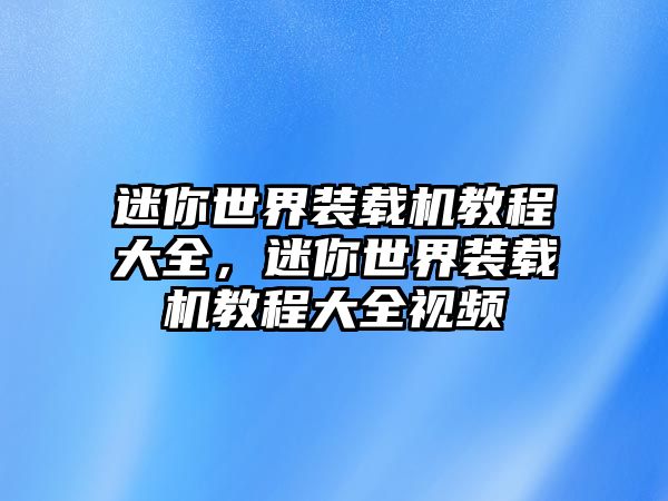 迷你世界裝載機(jī)教程大全，迷你世界裝載機(jī)教程大全視頻