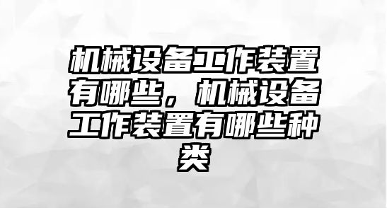 機(jī)械設(shè)備工作裝置有哪些，機(jī)械設(shè)備工作裝置有哪些種類