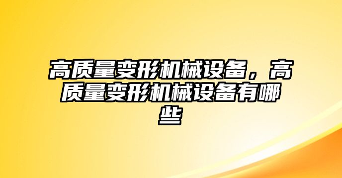 高質(zhì)量變形機械設(shè)備，高質(zhì)量變形機械設(shè)備有哪些