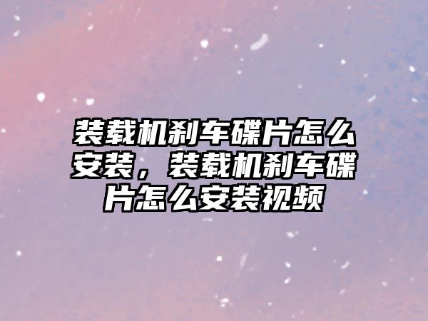 裝載機剎車碟片怎么安裝，裝載機剎車碟片怎么安裝視頻