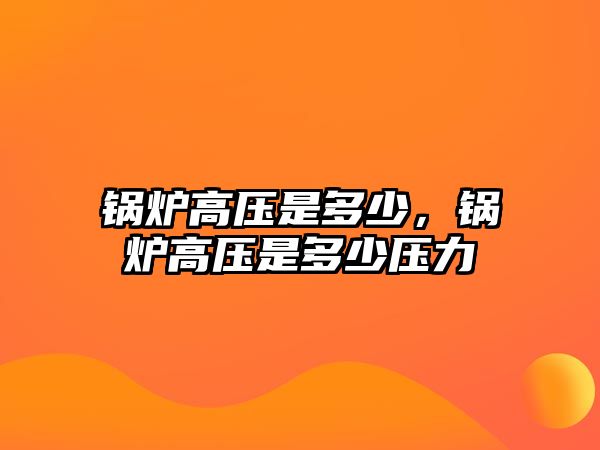 鍋爐高壓是多少，鍋爐高壓是多少壓力