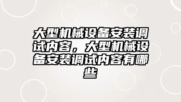 大型機械設(shè)備安裝調(diào)試內(nèi)容，大型機械設(shè)備安裝調(diào)試內(nèi)容有哪些