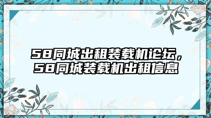 58同城出租裝載機論壇，58同城裝載機出租信息