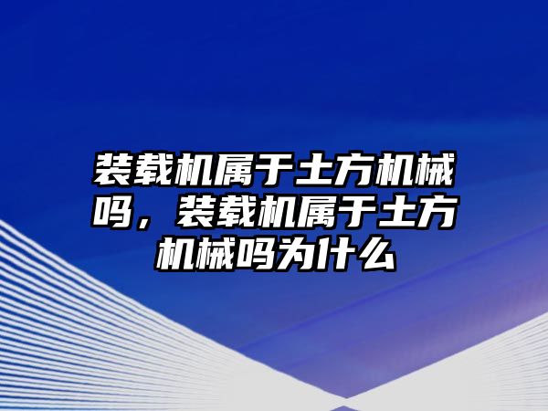 裝載機屬于土方機械嗎，裝載機屬于土方機械嗎為什么