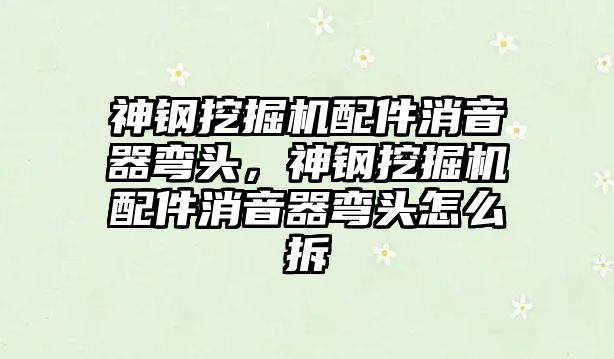 神鋼挖掘機配件消音器彎頭，神鋼挖掘機配件消音器彎頭怎么拆