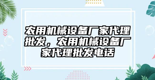 農(nóng)用機(jī)械設(shè)備廠家代理批發(fā)，農(nóng)用機(jī)械設(shè)備廠家代理批發(fā)電話