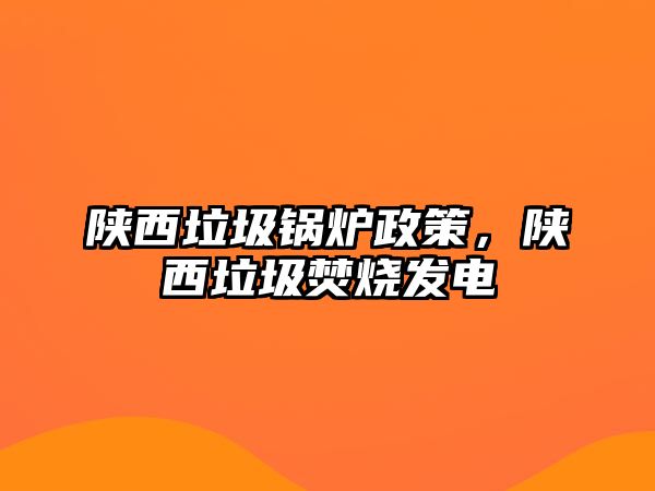 陜西垃圾鍋爐政策，陜西垃圾焚燒發(fā)電