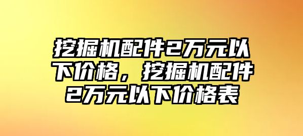 挖掘機配件2萬元以下價格，挖掘機配件2萬元以下價格表