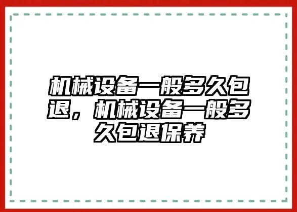 機械設(shè)備一般多久包退，機械設(shè)備一般多久包退保養(yǎng)