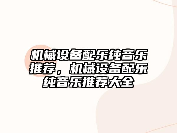 機械設(shè)備配樂純音樂推薦，機械設(shè)備配樂純音樂推薦大全