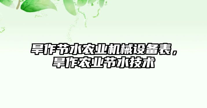 旱作節(jié)水農(nóng)業(yè)機(jī)械設(shè)備表，旱作農(nóng)業(yè)節(jié)水技術(shù)