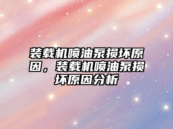 裝載機噴油泵損壞原因，裝載機噴油泵損壞原因分析