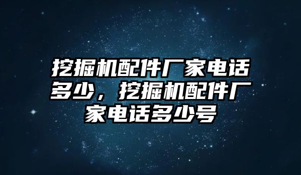 挖掘機配件廠家電話多少，挖掘機配件廠家電話多少號