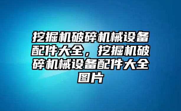 挖掘機(jī)破碎機(jī)械設(shè)備配件大全，挖掘機(jī)破碎機(jī)械設(shè)備配件大全圖片