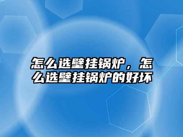 怎么選壁掛鍋爐，怎么選壁掛鍋爐的好壞