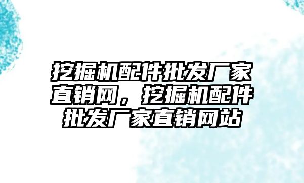 挖掘機配件批發(fā)廠家直銷網(wǎng)，挖掘機配件批發(fā)廠家直銷網(wǎng)站