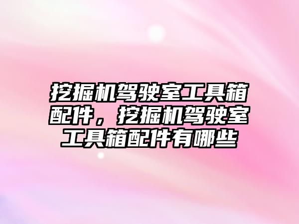 挖掘機(jī)駕駛室工具箱配件，挖掘機(jī)駕駛室工具箱配件有哪些