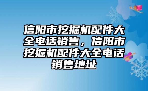 信陽市挖掘機(jī)配件大全電話銷售，信陽市挖掘機(jī)配件大全電話銷售地址