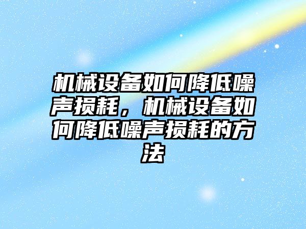 機(jī)械設(shè)備如何降低噪聲損耗，機(jī)械設(shè)備如何降低噪聲損耗的方法