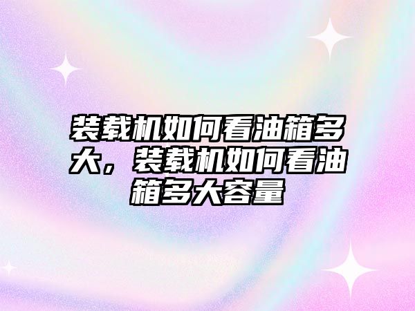 裝載機(jī)如何看油箱多大，裝載機(jī)如何看油箱多大容量