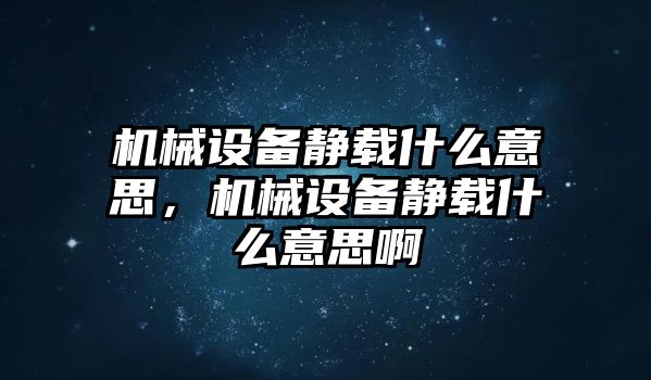 機(jī)械設(shè)備靜載什么意思，機(jī)械設(shè)備靜載什么意思啊