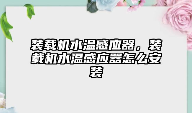 裝載機水溫感應(yīng)器，裝載機水溫感應(yīng)器怎么安裝