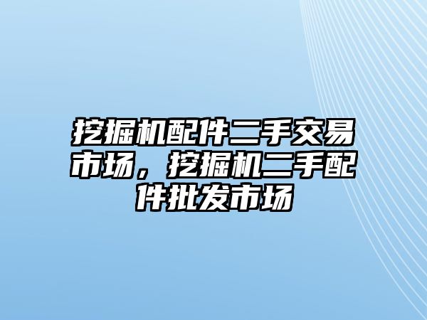 挖掘機配件二手交易市場，挖掘機二手配件批發(fā)市場