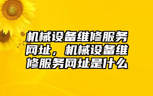 機械設(shè)備維修服務(wù)網(wǎng)址，機械設(shè)備維修服務(wù)網(wǎng)址是什么