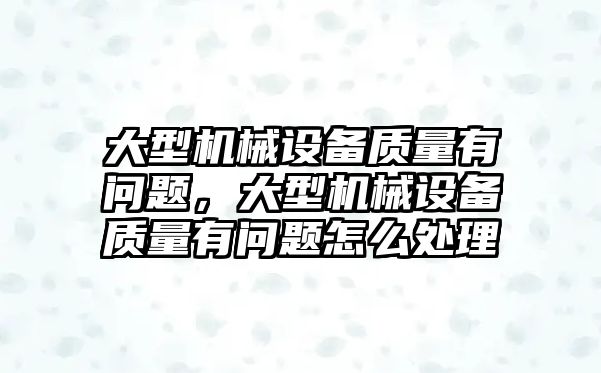 大型機械設(shè)備質(zhì)量有問題，大型機械設(shè)備質(zhì)量有問題怎么處理