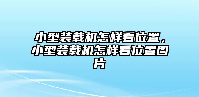 小型裝載機(jī)怎樣看位置，小型裝載機(jī)怎樣看位置圖片