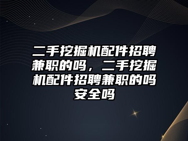 二手挖掘機配件招聘兼職的嗎，二手挖掘機配件招聘兼職的嗎安全嗎