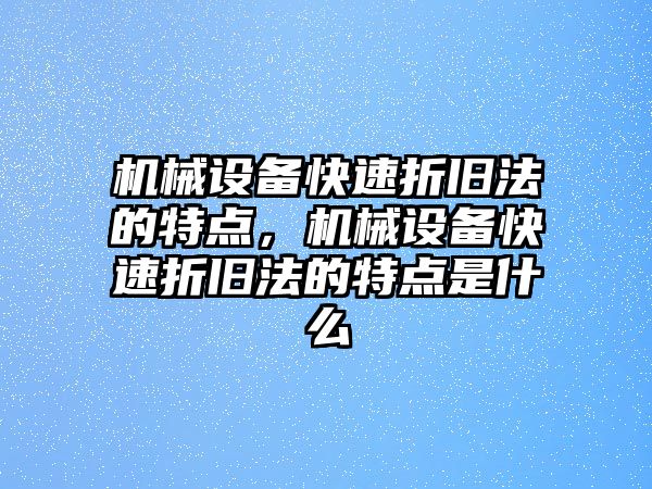 機械設(shè)備快速折舊法的特點，機械設(shè)備快速折舊法的特點是什么