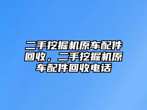 二手挖掘機(jī)原車配件回收，二手挖掘機(jī)原車配件回收電話