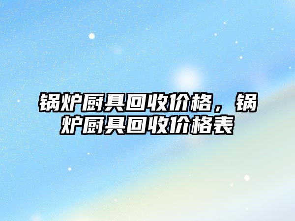 鍋爐廚具回收價格，鍋爐廚具回收價格表