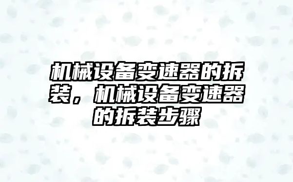 機(jī)械設(shè)備變速器的拆裝，機(jī)械設(shè)備變速器的拆裝步驟