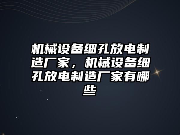 機(jī)械設(shè)備細(xì)孔放電制造廠家，機(jī)械設(shè)備細(xì)孔放電制造廠家有哪些