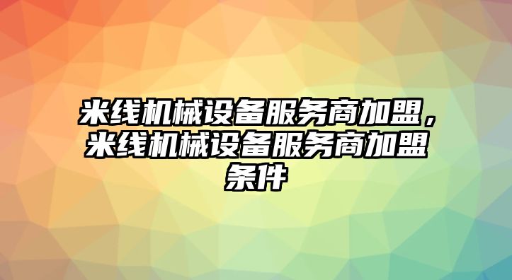 米線機械設(shè)備服務(wù)商加盟，米線機械設(shè)備服務(wù)商加盟條件