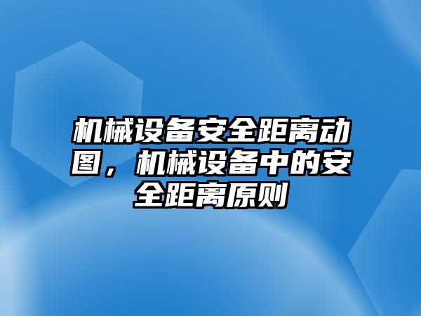 機械設(shè)備安全距離動圖，機械設(shè)備中的安全距離原則