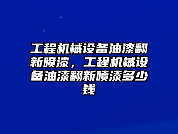 工程機械設(shè)備油漆翻新噴漆，工程機械設(shè)備油漆翻新噴漆多少錢