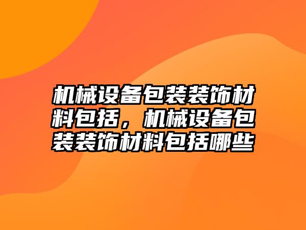 機械設(shè)備包裝裝飾材料包括，機械設(shè)備包裝裝飾材料包括哪些