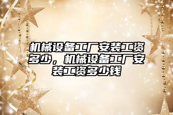 機械設(shè)備工廠安裝工資多少，機械設(shè)備工廠安裝工資多少錢